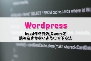 【WordPress】headタグ内のjQueryを読み込ませない（削除する）ようにする方法