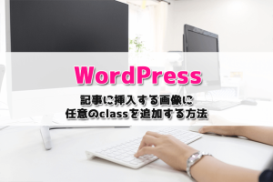 【WordPress】記事に挿入する画像（メディアを追加）に任意のclassを追加する方法